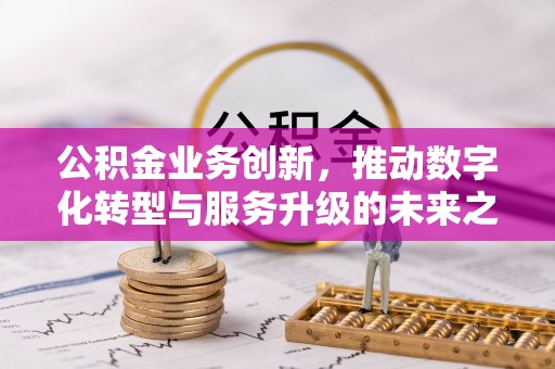 巴林右旗公积金业务创新，推动数字化转型与服务升级的未来之路