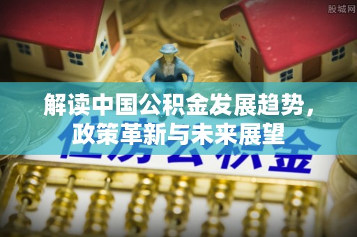 巴林右旗解读中国公积金发展趋势，政策革新与未来展望
