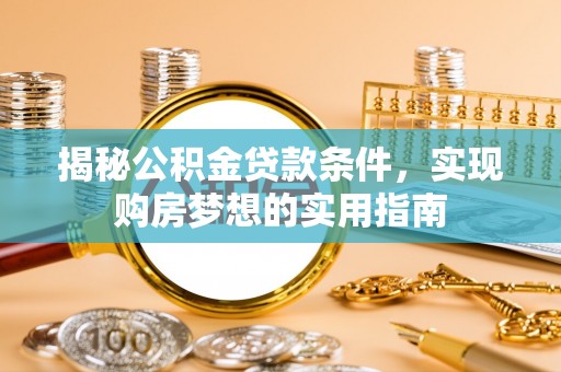 巴林右旗揭秘公积金贷款条件，实现购房梦想的实用指南