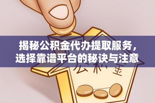 巴林右旗揭秘公积金代办提取服务，选择靠谱平台的秘诀与注意事项
