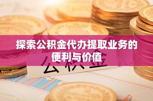 巴林右旗探索公积金代办提取业务的便利与价值