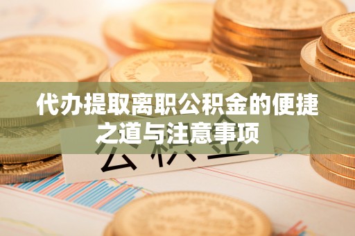 巴林右旗代办提取离职公积金的便捷之道与注意事项