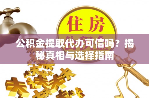 巴林右旗公积金提取代办可信吗？揭秘真相与选择指南