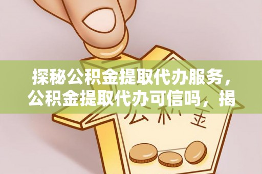 巴林右旗探秘公积金提取代办服务，公积金提取代办可信吗，揭秘真相与选择指南