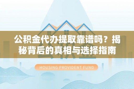 巴林右旗公积金代办提取靠谱吗？揭秘背后的真相与选择指南