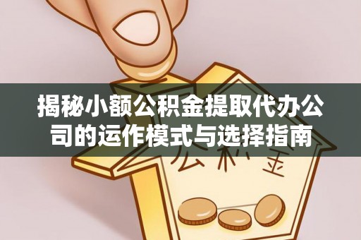 巴林右旗揭秘小额公积金提取代办公司的运作模式与选择指南