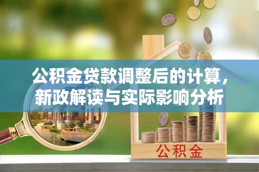 巴林右旗公积金贷款调整后的计算，新政解读与实际影响分析