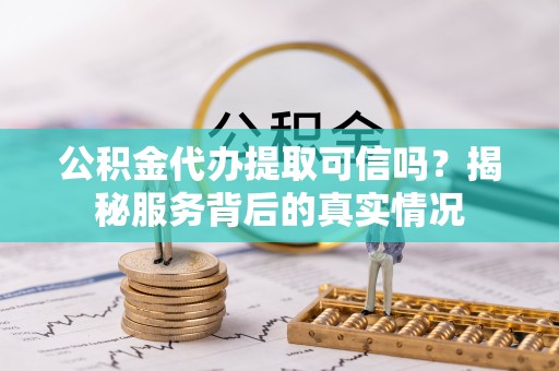 巴林右旗公积金代办提取可信吗？揭秘服务背后的真实情况