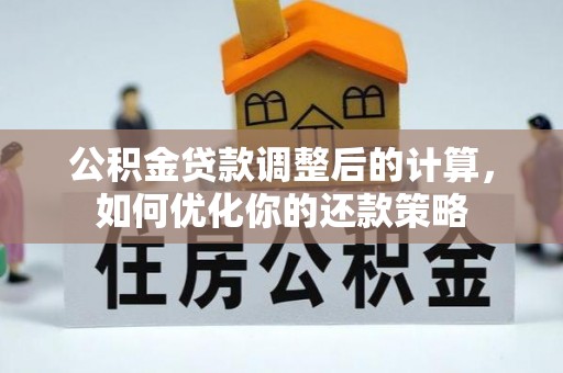 巴林右旗公积金贷款调整后的计算，如何优化你的还款策略