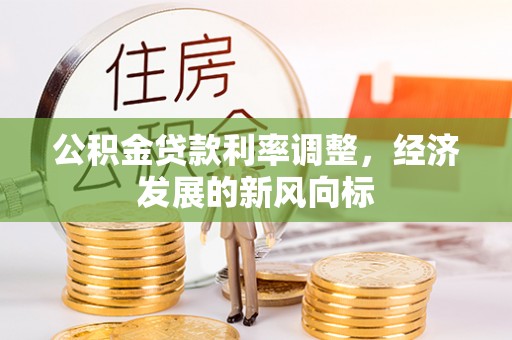 巴林右旗公积金贷款利率调整，经济发展的新风向标