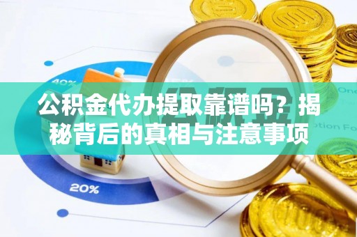 巴林右旗公积金代办提取靠谱吗？揭秘背后的真相与注意事项