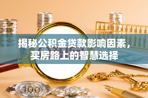 巴林右旗揭秘公积金贷款影响因素，买房路上的智慧选择