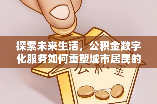巴林右旗探索未来生活，公积金数字化服务如何重塑城市居民的财务管理