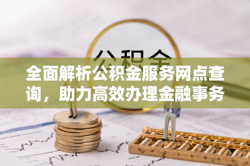 巴林右旗全面解析公积金服务网点查询，助力高效办理金融事务