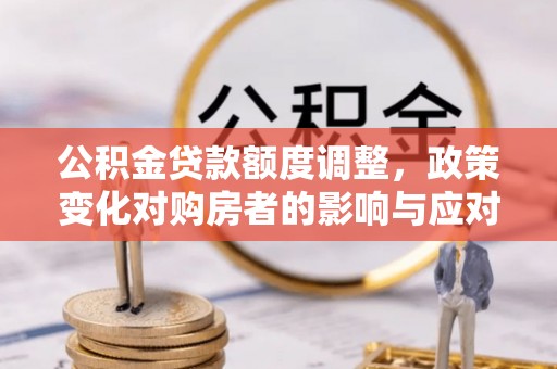巴林右旗公积金贷款额度调整，政策变化对购房者的影响与应对策略