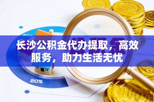 巴林右旗长沙公积金代办提取，高效服务，助力生活无忧