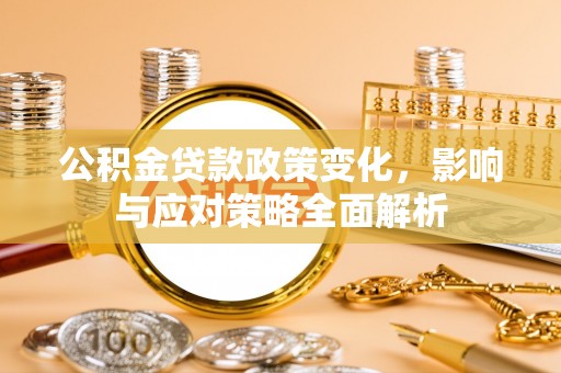 巴林右旗公积金贷款政策变化，影响与应对策略全面解析