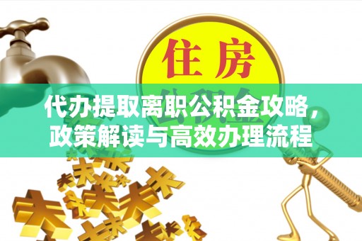 巴林右旗代办提取离职公积金攻略，政策解读与高效办理流程