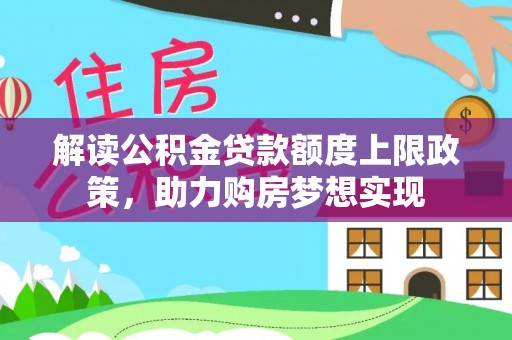 巴林右旗解读公积金贷款额度上限政策，助力购房梦想实现