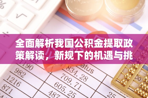 巴林右旗全面解析我国公积金提取政策解读，新规下的机遇与挑战