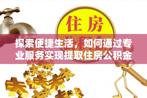 巴林右旗探索便捷生活，如何通过专业服务实现提取住房公积金代办