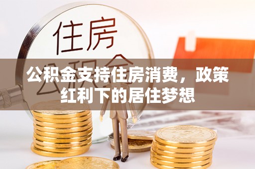 巴林右旗公积金支持住房消费，政策红利下的居住梦想
