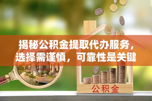 巴林右旗揭秘公积金提取代办服务，选择需谨慎，可靠性是关键
