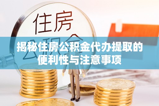 巴林右旗揭秘住房公积金代办提取的便利性与注意事项