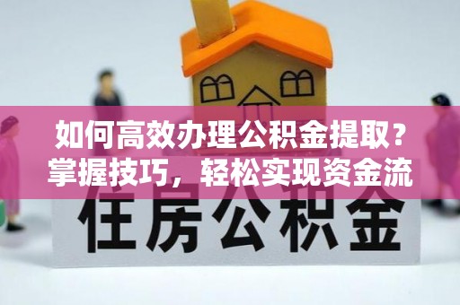 巴林右旗如何高效办理公积金提取？掌握技巧，轻松实现资金流动