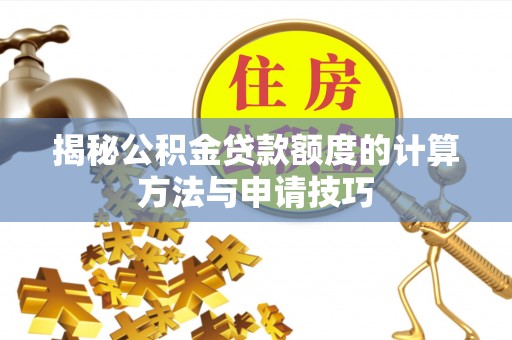 巴林右旗揭秘公积金贷款额度的计算方法与申请技巧