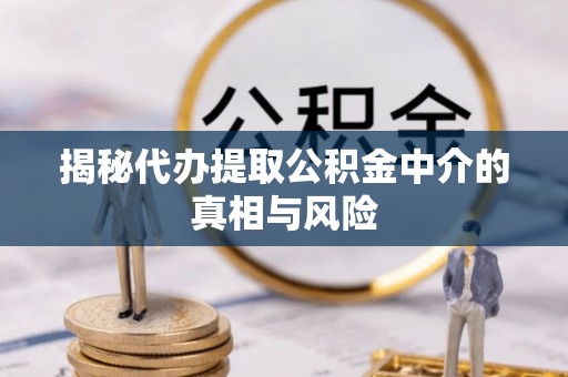 巴林右旗揭秘代办提取公积金中介的真相与风险