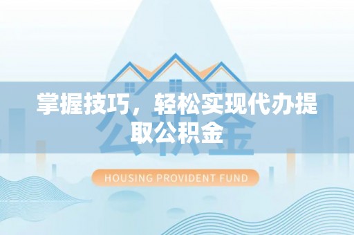 巴林右旗掌握技巧，轻松实现代办提取公积金