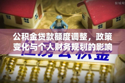 巴林右旗公积金贷款额度调整，政策变化与个人财务规划的影响分析