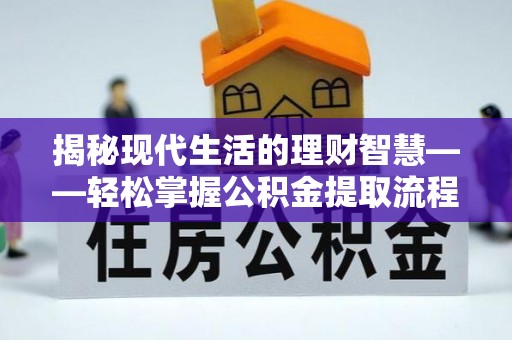 巴林右旗揭秘现代生活的理财智慧——轻松掌握公积金提取流程的实用指南