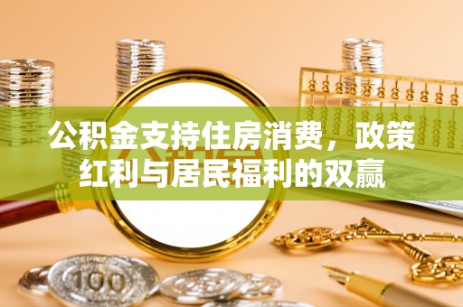 巴林右旗公积金支持住房消费，政策红利与居民福利的双赢