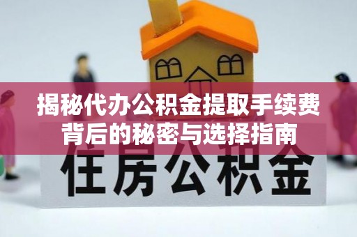 巴林右旗揭秘代办公积金提取手续费背后的秘密与选择指南