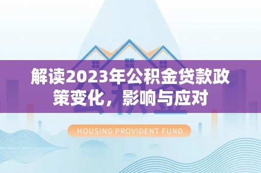 巴林右旗解读2023年公积金贷款政策变化，影响与应对