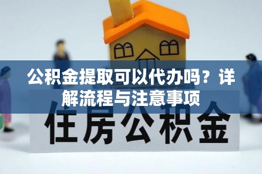 巴林右旗公积金提取可以代办吗？详解流程与注意事项