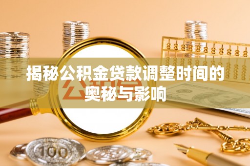 巴林右旗揭秘公积金贷款调整时间的奥秘与影响