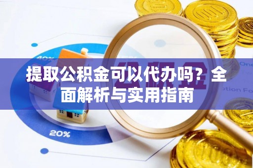 巴林右旗提取公积金可以代办吗？全面解析与实用指南