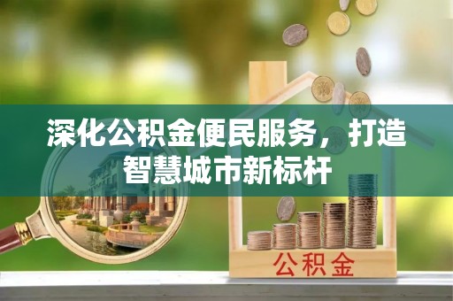 巴林右旗深化公积金便民服务，打造智慧城市新标杆