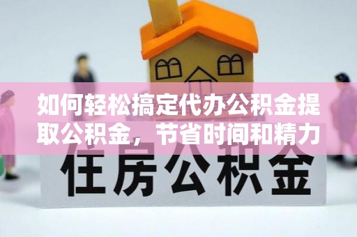 巴林右旗如何轻松搞定代办公积金提取公积金，节省时间和精力的秘密武器