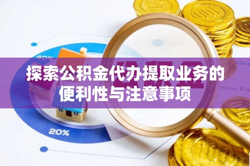 巴林右旗探索公积金代办提取业务的便利性与注意事项