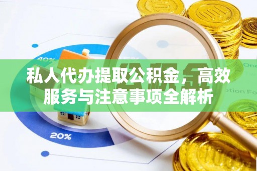 巴林右旗私人代办提取公积金，高效服务与注意事项全解析