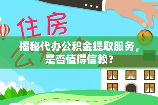 巴林右旗揭秘代办公积金提取服务，是否值得信赖？