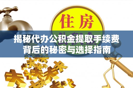巴林右旗揭秘代办公积金提取手续费背后的秘密与选择指南