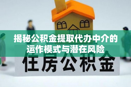 巴林右旗揭秘公积金提取代办中介的运作模式与潜在风险