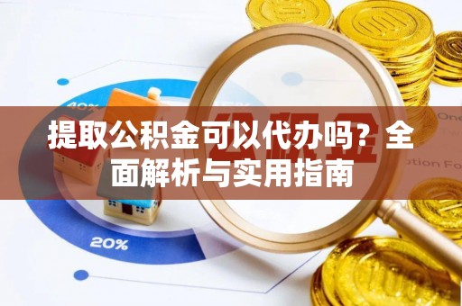 巴林右旗提取公积金可以代办吗？全面解析与实用指南