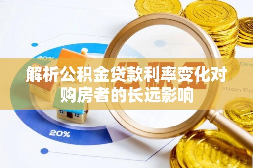 巴林右旗解析公积金贷款利率变化对购房者的长远影响