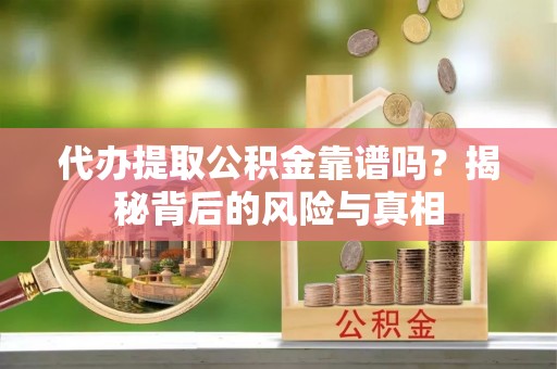 巴林右旗代办提取公积金靠谱吗？揭秘背后的风险与真相